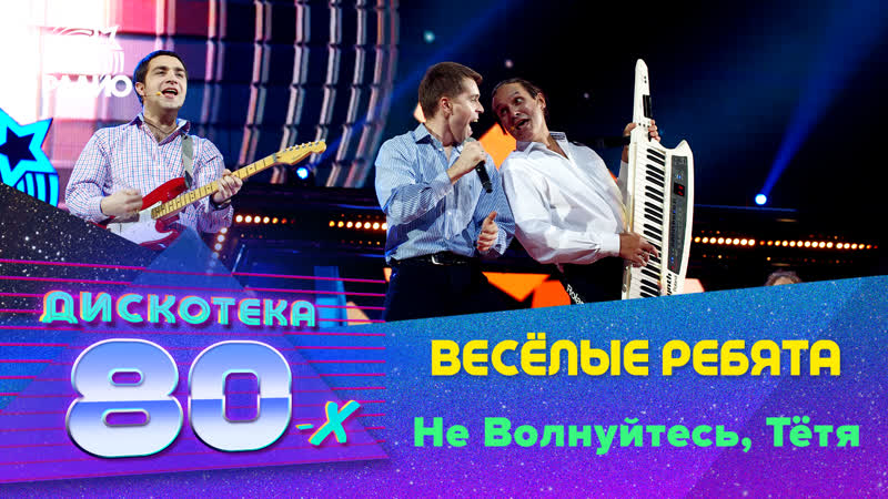 Весёлые ребята Не Волнуйтесь, Тётя (Дискотека 80 х