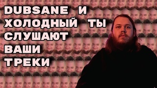 Dubsane и Холодный Ты слушают ваши треки