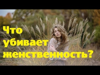 ЖЕНСТВЕННОСТЬ | Что убивает женственность?