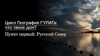 Цикл География ГУЛАГа: что такое дом Пункт первый: Русский Север