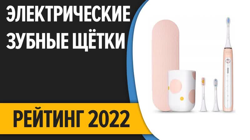 ТОП 10. Лучшие электрические зубные щётки. Рейтинг 2022