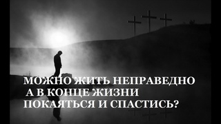 Человек может идти по неправедному пути, но в конце жизни искренне покаяться, и он спасётся