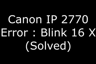 Canon IP2770 Error :  Blink 16 x ( with simple way) PROBLEM SOLVED !!