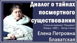 ДИАЛОГ О ТАЙНАХ ПОСМЕРТНОГО СУЩЕСТВОВАНИЯ (Е.П.Блаватская, статья журнала “Люцифер“, январь, 1889 г)