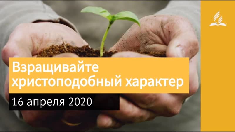 16 апреля 2020. Взращивайте христоподобный характер. Взгляд