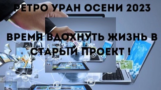Ретро Уран  осени 2023. Время  вдохнуть  жизнь  в старый проект  !