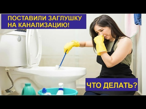 ПОСТАВИЛИ ЗАГЛУШКУ НА КАНАЛИЗАЦИЮ ЧТО