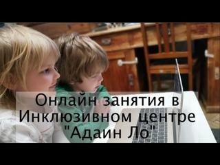 Онлайн занятия в инклюзивном центре Адаин Ло