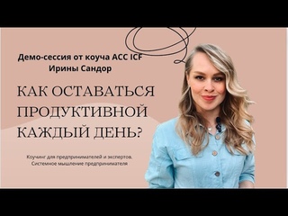 Как оставаться продуктивной каждый день? Демо-сессия с коучем Ириной Сандор ACC ICF