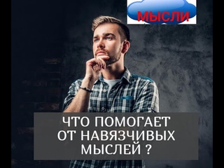 ЧТО ПОМОГАЕТ ОТ НАВЯЗЧИВЫХ МЫСЛЕЙ,РАЗМЫШЛЕНИЙ | ТЕХНИКИ самопомощи работающие .