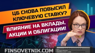 ЦБ вновь повысил ключевую ставку? Влияние на вклады, акции и облигации!