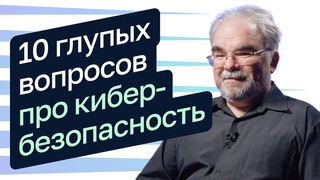 10 глупых вопросов о кибербезопасности  Алексей Лукацкий