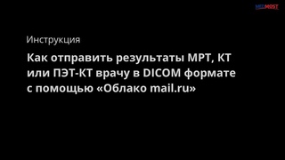 Инструкция: Как отправить МРТ, КТ или ПЭТ КТ врачу в DICOM формате с помощью Облако mail ru
