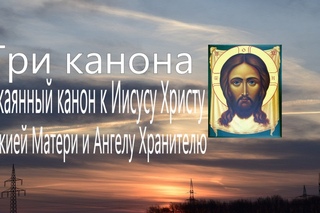 Три канона: Покаянный канон ко Господу нашему Иисусу Христу, Божией Матери и Ангелу Хранителю.