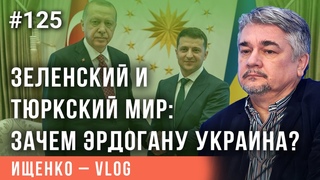 Ищенко - vlog №125 // Зеленский и тюркский мир: зачем Эрдогану Украина