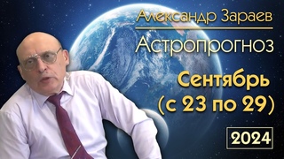 АСТРОПРОГНОЗ НА 4 НЕДЕЛЮ СЕНТЯБРЯ С 23 ПО 29 СЕНТЯБРЯ  АСТРОЛОГ АЛЕКСАНДР ЗАРАЕВ