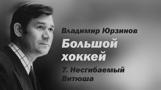 Владимир Юрзинов.  Большой хоккей.  7 серия. Несгибаемый Витюша