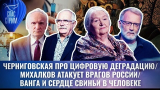 ЧЕРНИГОВСКАЯ ПРО ЦИФРОВУЮ ДЕГРАДАЦИЮ/МИХАЛКОВ АТАКУЕТ ВРАГОВ РОССИИ/ВАНГА И СЕРДЦЕ СВИНЬИ В ЧЕЛОВЕКЕ