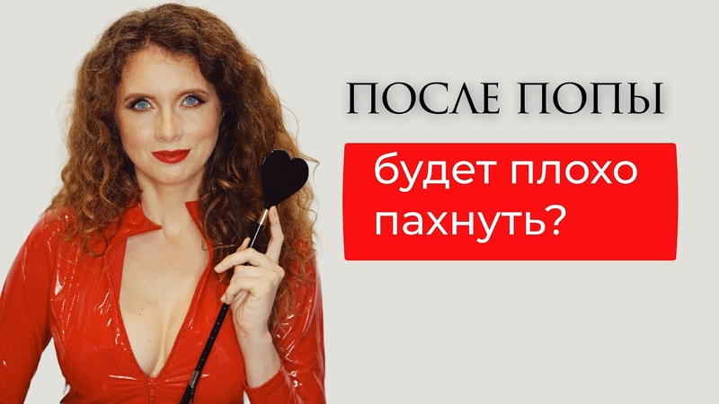 Он же будет плохо пахнуть и пробовала ли я анальный