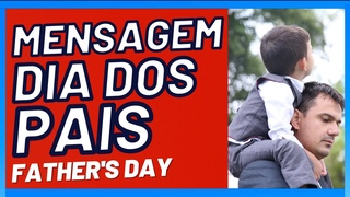 DIA DOS PAIS - TODOS OS DIAS É DIA DOS PAIS - MENSAGEM PARA O DIA DOS PAIS
