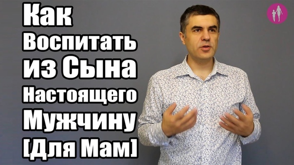 Как Воспитать из Сына Настоящего Мужчину Для