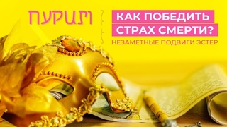 ПУРИМ ✡ Шаббат 23 марта 2024 ✡ Незаметные подвиги Эстер. Как победить страх смерти?