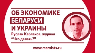 Руслан Каблахов   Об экономике Беларуси и Украины