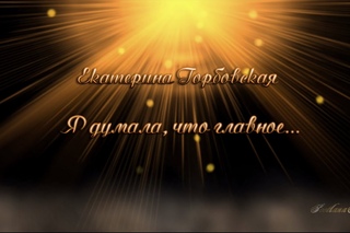 Екатерина Горбовская  Я думала, что главное...