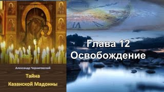 А. Черниговский. Тайна Казанской Мадонны. Глава 12. Освобождение | (Фантастика, детектив)