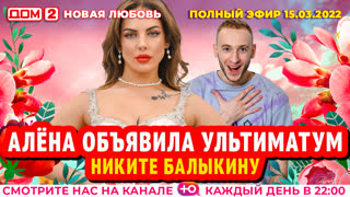 ДОМ-2. Новая любовь (эфир от 15.03.2022)