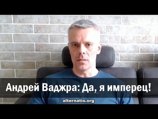 Андрей Ваджра: Да, я имперец!