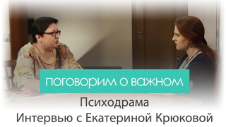 Психодрама. Интервью с Екатериной Крюковой. Видеоблог Поговорим о важном