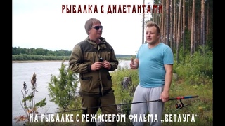 Рыбалка на Ветлуге с режиссером фильма Ветлуга) Алексей Логинов в гостях у дилетантов