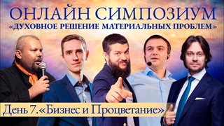 День 7 СИМПОЗИУМА 2024 “Духовное решение материальных проблем“. Тема дня: Бизнес и Процветание.
