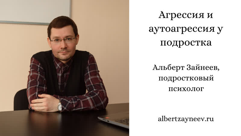 Агрессия и аутоагрессия у подростка, Альберт Зайнеев,