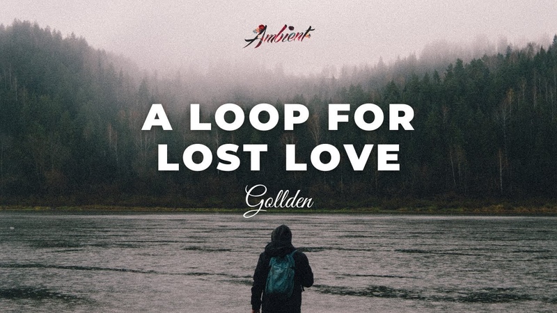 Gollden a loop for lost love ambient relaxing