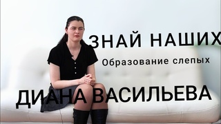 ЗНАЙ НАШИХ / Диана Васильева ч. 1. /Про образование для слепых и слабовидящих.