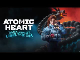 ATOMIC HEART DLC ЧАРЫ МОРСКИХ ГЛУБИН  # 4 ФИНАЛ