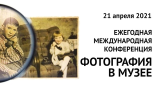 Ежегодная международная конференция Фотография в музее || 21 апреля 2021
