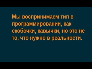 Мы воспринимаем тип в программировании, как скобочки, кавычки, но это не то, что нужно в реальности.