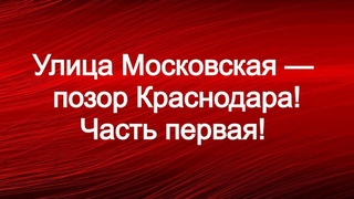 Улица Московская — позор Краснодара! Часть первая!