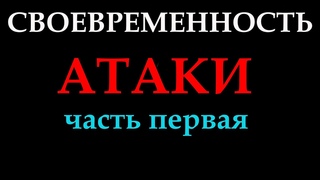 СВОЕВРЕМЕННОСТЬ АТАКИ (часть 1)