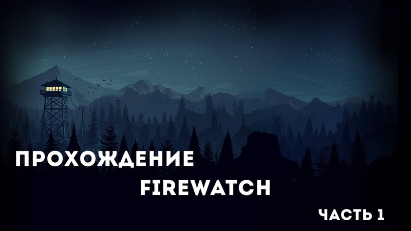 ПРОХОЖДЕНИЕ FIREWATCH, ЧАСТЬ