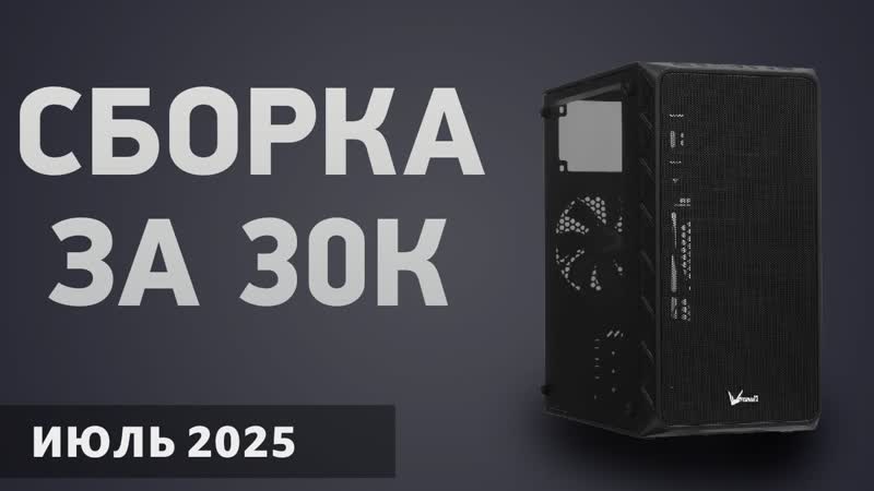 Сборка ПК за 30000 . Июль 2025 года. Бюджетный компьютер для игр,